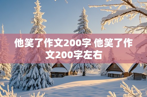 他笑了作文200字 他笑了作文200字左右