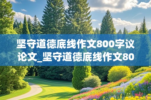 坚守道德底线作文800字议论文_坚守道德底线作文800字议论文高中