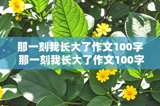 那一刻我长大了作文100字 那一刻我长大了作文100字左右