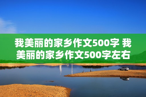 我美丽的家乡作文500字 我美丽的家乡作文500字左右