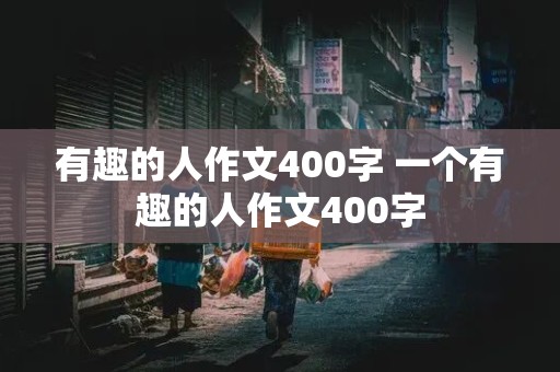 有趣的人作文400字 一个有趣的人作文400字