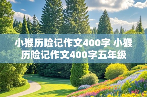 小猴历险记作文400字 小猴历险记作文400字五年级