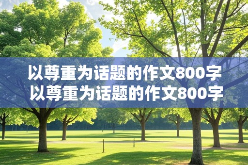 以尊重为话题的作文800字 以尊重为话题的作文800字记叙文