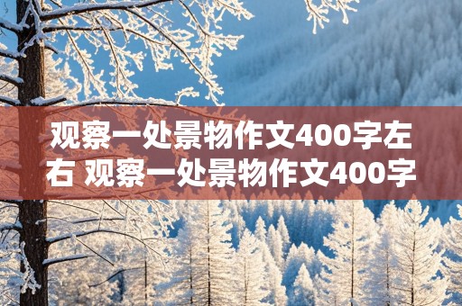 观察一处景物作文400字左右 观察一处景物作文400字左右四年级暗时间顺序