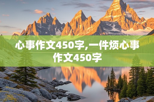 心事作文450字,一件烦心事作文450字