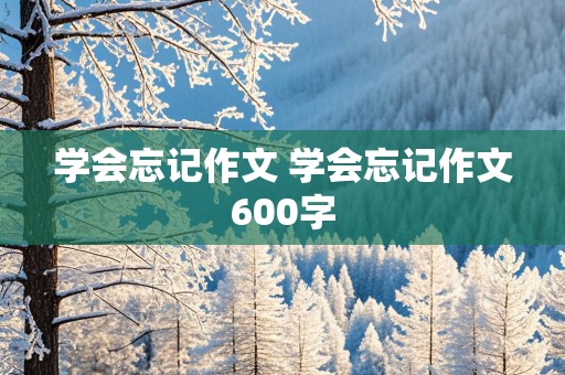 学会忘记作文 学会忘记作文600字