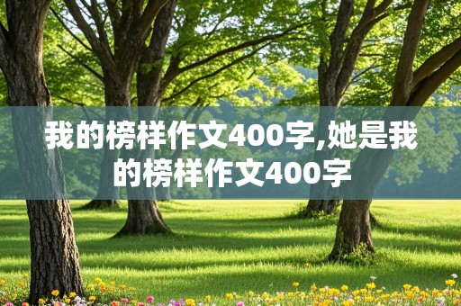 我的榜样作文400字,她是我的榜样作文400字