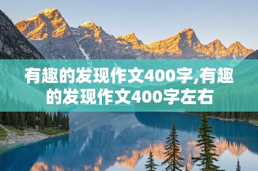 有趣的发现作文400字,有趣的发现作文400字左右