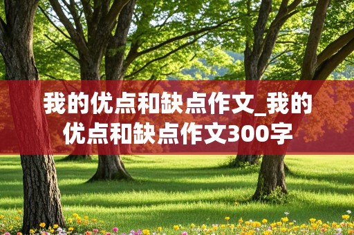 我的优点和缺点作文_我的优点和缺点作文300字