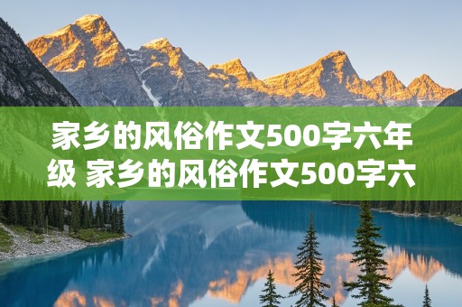 家乡的风俗作文500字六年级 家乡的风俗作文500字六年级优秀作文