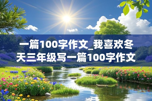 一篇100字作文_我喜欢冬天三年级写一篇100字作文