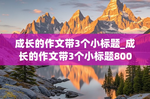 成长的作文带3个小标题_成长的作文带3个小标题800字