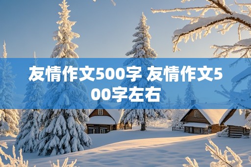 友情作文500字 友情作文500字左右