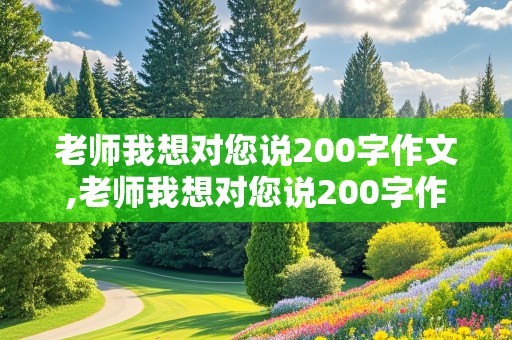 老师我想对您说200字作文,老师我想对您说200字作文三年级