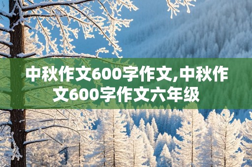 中秋作文600字作文,中秋作文600字作文六年级