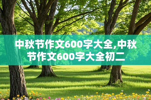 中秋节作文600字大全,中秋节作文600字大全初二