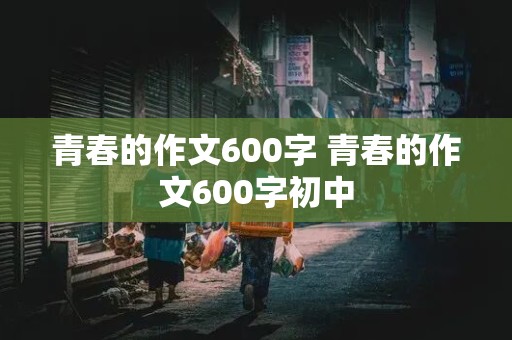 青春的作文600字 青春的作文600字初中