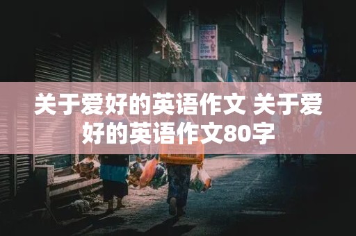 关于爱好的英语作文 关于爱好的英语作文80字