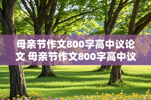 母亲节作文800字高中议论文 母亲节作文800字高中议论文故事素材