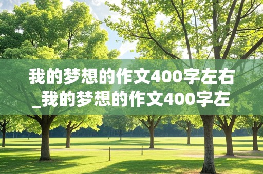 我的梦想的作文400字左右_我的梦想的作文400字左右四年级