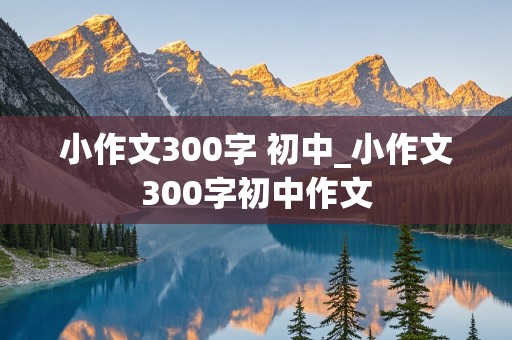 小作文300字 初中_小作文300字初中作文