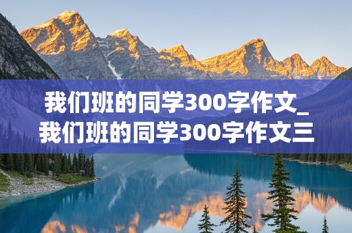 我们班的同学300字作文_我们班的同学300字作文三年级