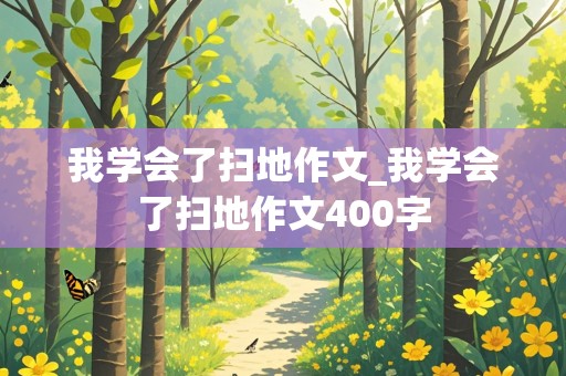 我学会了扫地作文_我学会了扫地作文400字