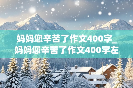 妈妈您辛苦了作文400字_妈妈您辛苦了作文400字左右