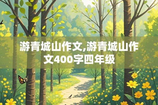 游青城山作文,游青城山作文400字四年级