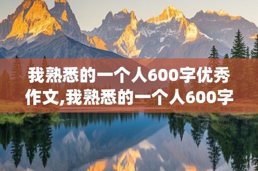 我熟悉的一个人600字优秀作文,我熟悉的一个人600字优秀作文(同学)