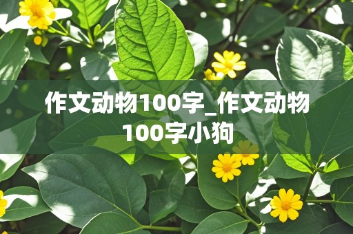 作文动物100字_作文动物100字小狗