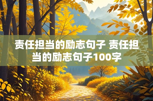 责任担当的励志句子 责任担当的励志句子100字