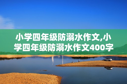 小学四年级防溺水作文,小学四年级防溺水作文400字