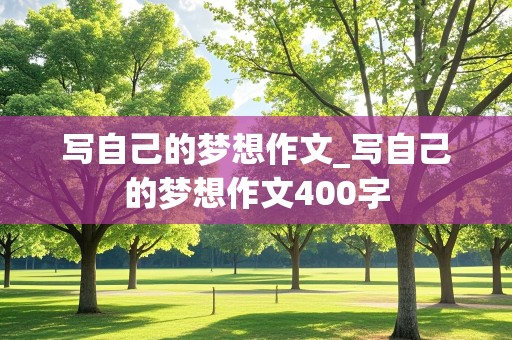 写自己的梦想作文_写自己的梦想作文400字