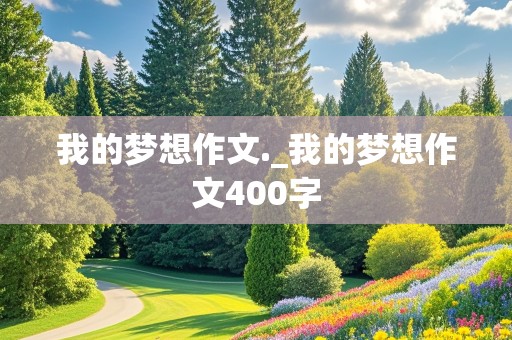 我的梦想作文._我的梦想作文400字