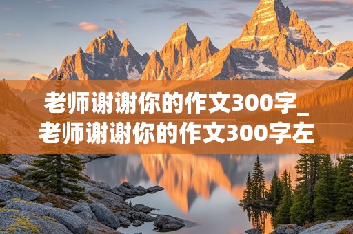 老师谢谢你的作文300字_老师谢谢你的作文300字左右