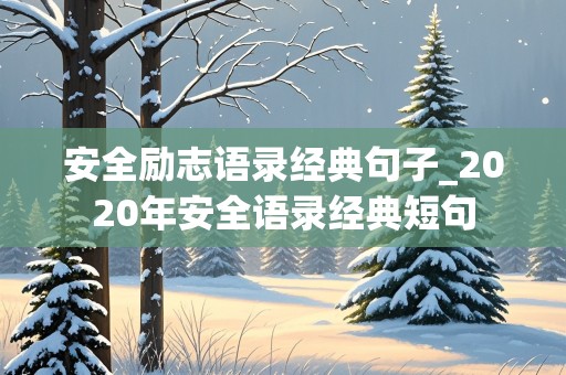 安全励志语录经典句子_2020年安全语录经典短句