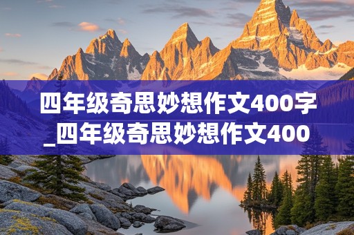 四年级奇思妙想作文400字_四年级奇思妙想作文400字会飞的木屋