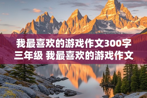 我最喜欢的游戏作文300字三年级 我最喜欢的游戏作文300字三年级捉迷藏