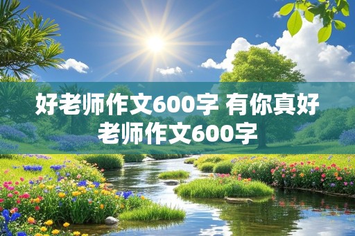 好老师作文600字 有你真好老师作文600字