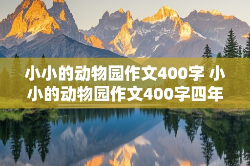 小小的动物园作文400字 小小的动物园作文400字四年级