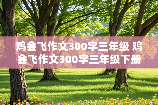 鸡会飞作文300字三年级 鸡会飞作文300字三年级下册怎么写