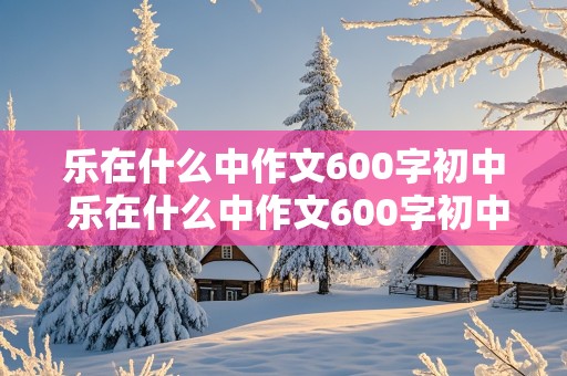 乐在什么中作文600字初中 乐在什么中作文600字初中记叙文