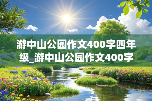 游中山公园作文400字四年级_游中山公园作文400字四年级优秀