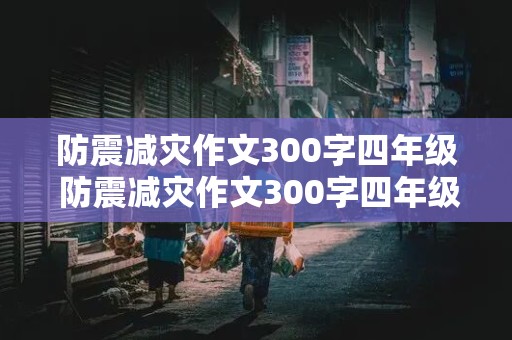 防震减灾作文300字四年级 防震减灾作文300字四年级下册