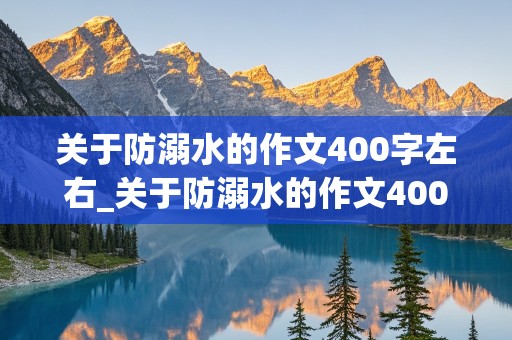 关于防溺水的作文400字左右_关于防溺水的作文400字左右优秀