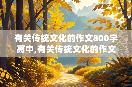 有关传统文化的作文800字高中,有关传统文化的作文800字高中议论文