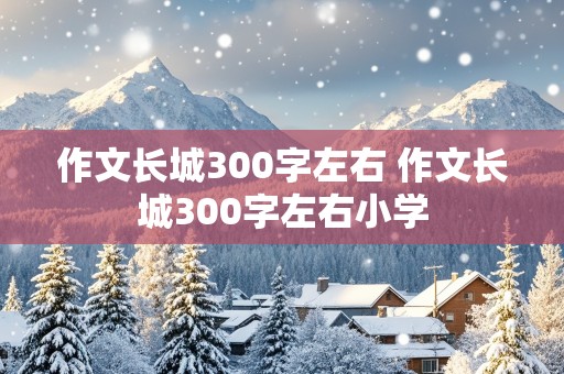 作文长城300字左右 作文长城300字左右小学