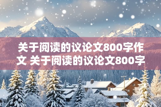 关于阅读的议论文800字作文 关于阅读的议论文800字作文高中