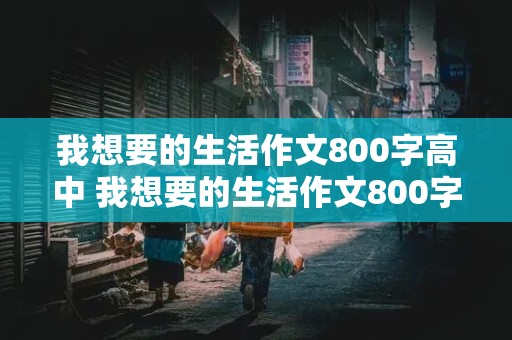 我想要的生活作文800字高中 我想要的生活作文800字高中议论文